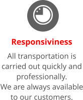 Responsiviness All transportation is carried out quickly and professionally. We are always available to our customers.