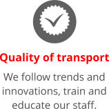Quality of transport We follow trends and innovations, train and educate our staff.