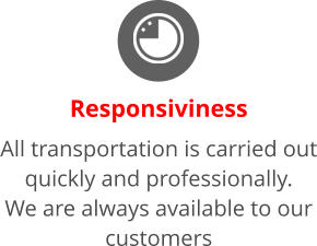 Responsiviness All transportation is carried out quickly and professionally. We are always available to our customers