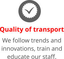 Quality of transport We follow trends and innovations, train and educate our staff.